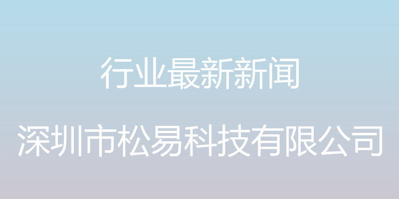 行业最新新闻 - 深圳市松易科技有限公司